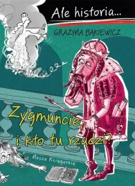 ale-historia-zygmuncie-i-kto-tu-rzadzi