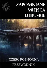 zapomniane-miejsca-lubuskie-cz-polnocna-w-2023-praca-zbiorowa