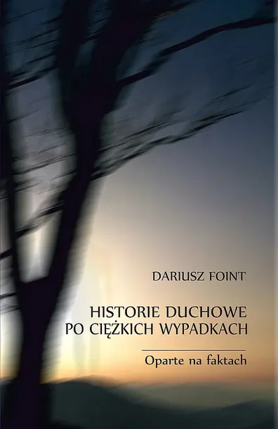 HISTORIE DUCHOWE PO CIĘŻKICH WYPADKACH. OPARTE NA FAKTACH - Dariusz Foint