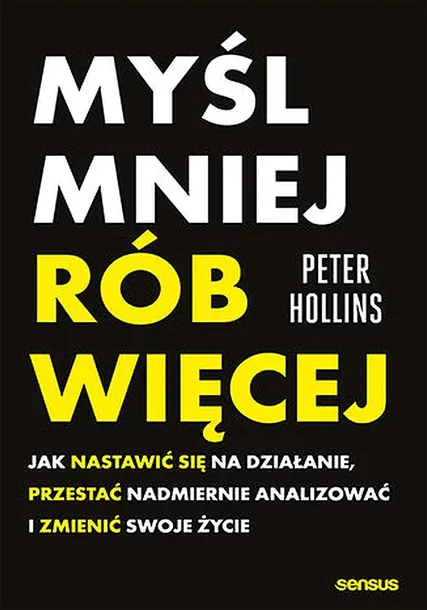 MYŚL MNIEJ, RÓB WIĘCEJ. JAK NASTAWIĆ SIĘ NA DZIAŁANIE, PRZESTAĆ NADMIERNIE ANALIZOWAĆ I ZMIENIĆ SWOJE ŻYCIE - Peter Hollins