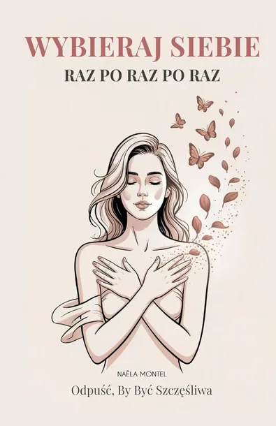 Wybieraj Siebie Raz po Raz po Raz: Odpuść, By Być Szczęśliwa |Naëla Montel