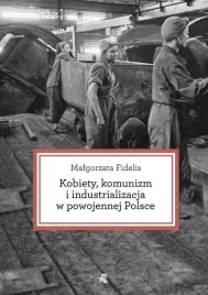 kobiety-komunizm-i-industrializacja-w-powojennej-polsce-malgorzata-fidelis