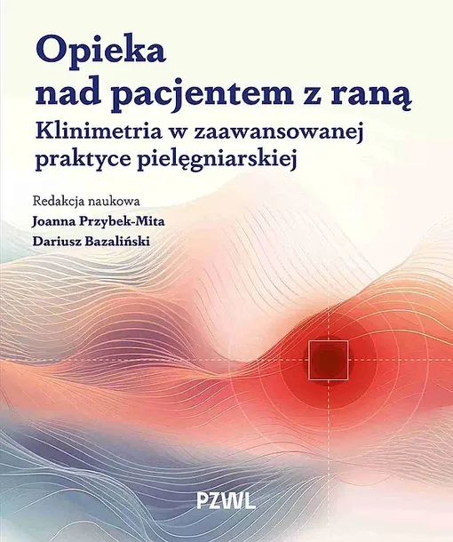 OPIEKA NAD PACJENTEM Z RANĄ. KLINIMETRIA W ZAAWANSOWANEJ PRAKTYCE PIELĘGNIARSKIEJ - Joanna Zofia Przybek-Mita,Dariusz Bazaliński