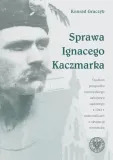 sprawa-ignacego-kaczmarka-studium-przypadku-wydawnictwo-instytut-pamieci-narodowej