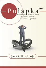 pulapka-dlaczego-ekonomiczne-myslenie-blokuje-innowacje-i-postep