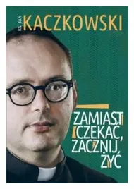 zamiast-czekac-zacznij-zyc-jan-kaczkowski