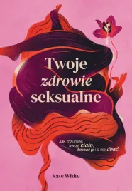 twoje-zdrowie-seksualne-jak-rozumiec-swoje-cialo-kochac-je-i-o-nie-dbac