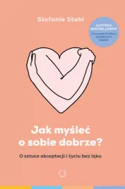 jak-myslec-o-sobie-dobrze-o-sztuce-akceptacji-i-zyciu-bez-leku