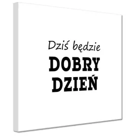 obrazy-20x20-dzis-bedzie-dobry-dzien