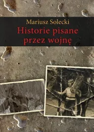 historie-pisane-przez-wojne-mariusz-solecki
