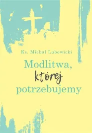 modlitwa-ktorej-potrzebujemy-michal-lubowicki