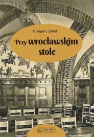 przy-wroclawskim-stole-grzegorz-sobel