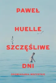 szczesliwe-dni-opowiadania-wszystkie-pawel-huelle