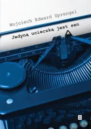 jedyna-ucieczka-jest-sen-wojciech-edward-sprengel