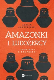 amazonki-i-ludozercy-opowiesci-z-prapolski-adrian-pogorzelski