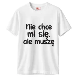koszulka-biala-meska-nie-chce-mi-sie-ale-musze-zabawny-prezent-r-xxl