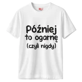 koszulka-biala-meska-pozniej-to-ogarne-zabawny-prezent-r-xxl