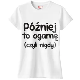 koszulka-biala-damska-pozniej-to-ogarne-zabawny-prezent-r-xl
