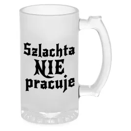 kufel-na-piwo-szklo-prezent-1670-szlachta-nie-pracuje-jan-pawel-wiele-wzory