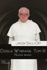 dziela-wybrane-t-3-nasza-wiara-o-jacek-salij-op