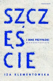 szczescie-i-inne-przypadki-mikroreportaze
