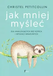 jak-mniej-myslec-dla-analizujacych-bez-konca-i-wysoko-wrazliwych