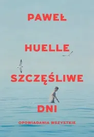 szczesliwe-dni-opowiadania-wszystkie-pawel-huelle
