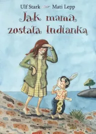jak-mama-zostala-indianka-ulf-stark-mati-lepp