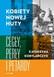 kobiety-nowej-huty-cegly-perly-i-petardy-katarzyna-kobylarczyk