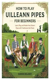 how-to-play-uilleann-pipes-for-beginners-learn-play-and-master-the-uille