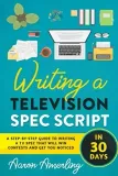 writing-a-television-spec-script-in-30-days-a-step-by-step-guide-to-writin