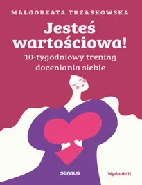 jestes-wartosciowa-10-tygodniowy-trening-doceniania-siebie-wydanie-ii