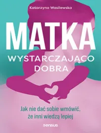 matka-wystarczajaco-dobra-jak-nie-dac-sobie-wmowic-ze-inni-wiedza-lepiej