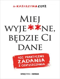 miej-wyje-ne-bedzie-ci-dane-102-praktyczne-zadania-z-odpuszczania