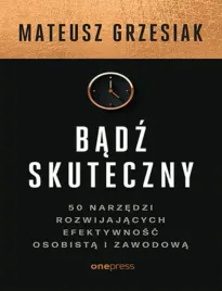 badz-skuteczny-50-narzedzi-rozwijajacych-efektywnosc-osobista-i-zawodowa