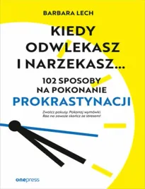 kiedy-odwlekasz-i-narzekasz-102-sposoby-na-pokonanie-prokrastynacji