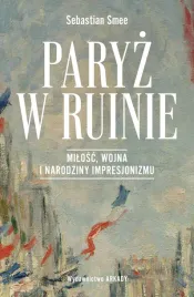 paryz-w-ruinie-milosc-wojna-i-narodziny-impresjonizmu-sebastian-smee