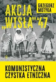 akcja-wisla-47-komunistyczna-czystka-etniczna-grzegorz-motyka