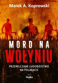 mord-na-wolyniu-przemilczane-ludobojstwo-na-polaka-marek-a-koprowski