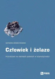 czlowiek-i-zelazo-hutnictwo-na-ziemiach-polskich-szymon-orzechowski