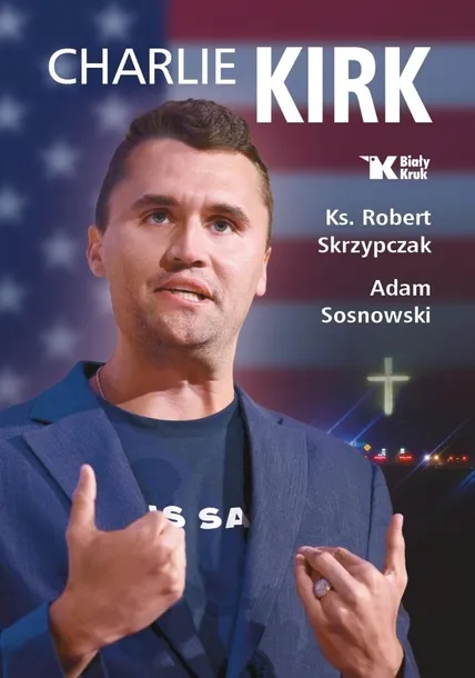 CHARLIE KIRK. BIOGRAFIA, DZIEŁO, MISJA - ROBERT SKRZYPCZAK, ADAM SOSNOWSKI