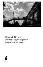 zmieszam-z-weglem-twoja-krew-zrozumiec-ukrainski-wschod-oleksandr-myched