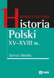 konstytucyjna-historia-polski-xv-xviii-w-dariusz-makilla