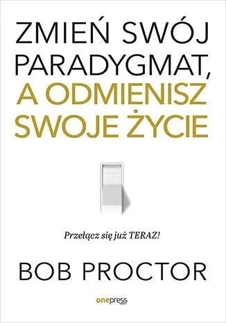 ZMIEŃ SWÓJ PARADYGMAT, A ODMIENISZ SWOJE ŻYCIE - BOB PROCTOR