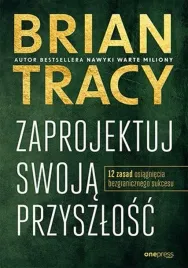 zaprojektuj-swoja-przyszlosc-12-zasad-bezgranicznego-sukcesu-brian-tracy