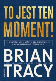 to-jest-ten-moment-21-strategii-dzieki-ktorym-odniesiesz-sukces-b-tracy