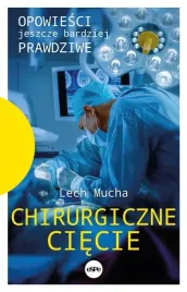 chirurgiczne-ciecie-opowiesci-jeszcze-bardziej-prawdziwe-lech-mucha