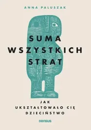 suma-wszystkich-strat-jak-uksztaltowalo-cie-dziecinstwo