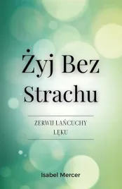 zyj-bez-strachu-zerwij-lancuchy-leku-odzyskaj-kontrole-nad-swoim-zyciem