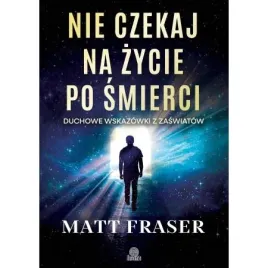 nie-czekaj-na-zycie-po-smierci-duchowe-wskazowki-z-zaswiatow-matt-fraser